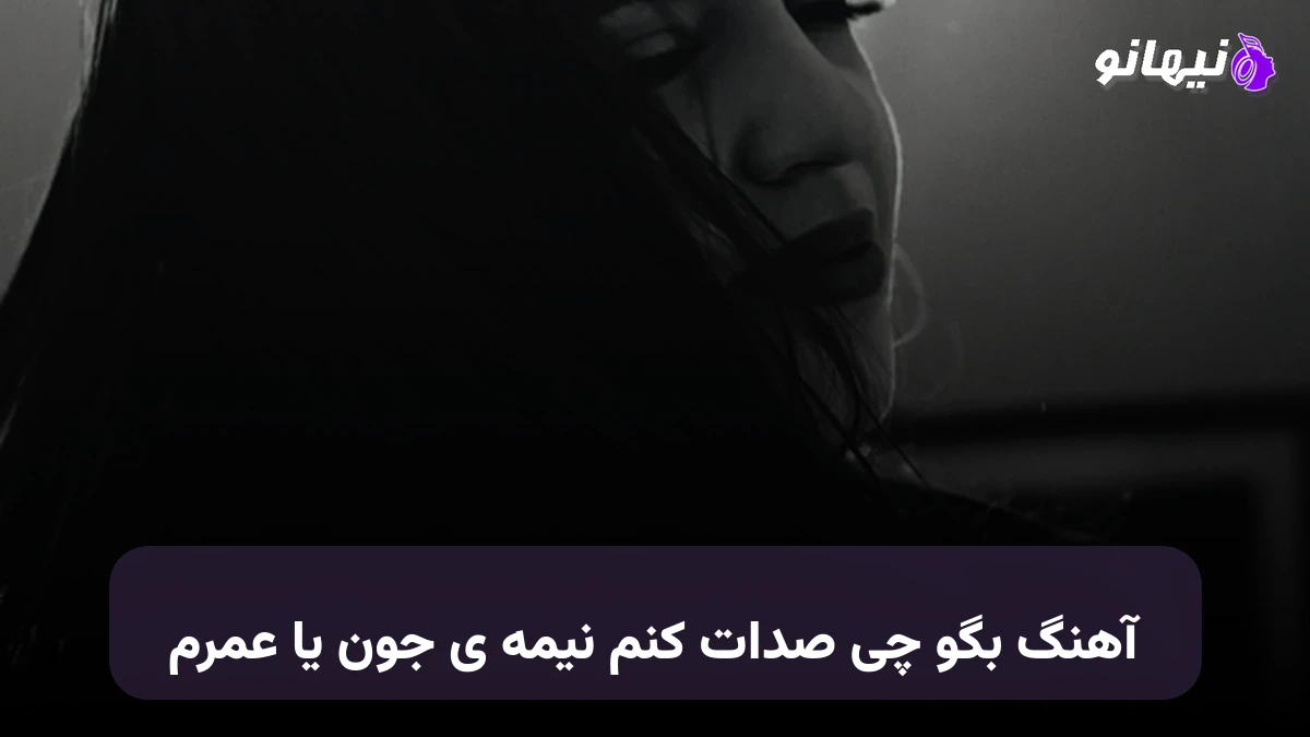دانلود آهنگ بگو چی صدات کنم نیمه جون یا عمرم صدای زن
